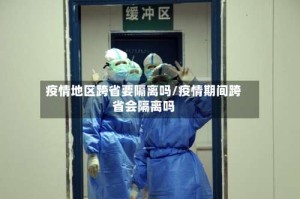 疫情地区跨省要隔离吗/疫情期间跨省会隔离吗