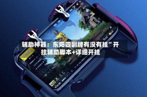 辅助神器：东阳四副牌有没有挂”开挂辅助脚本+详细开挂