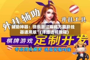 辅助神器：微乐浙江麻将万能开挂器通用版”(详细透视教程)