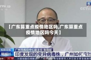 【广东算重点疫情地区吗,广东算重点疫情地区吗今天】