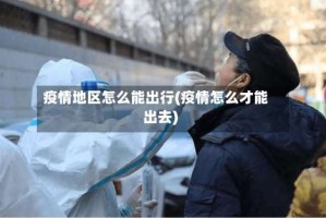 疫情地区怎么能出行(疫情怎么才能出去)