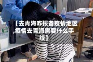 【去青海咋报备疫情地区,疫情去青海需要什么手续】