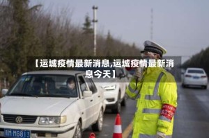 【运城疫情最新消息,运城疫情最新消息今天】