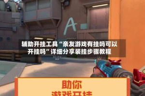 辅助开挂工具“亲友游戏有挂吗可以开挂吗”详细分享装挂步骤教程