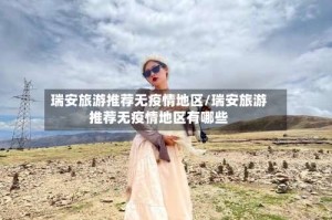 瑞安旅游推荐无疫情地区/瑞安旅游推荐无疫情地区有哪些