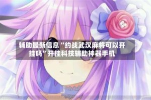 辅助最新信息“约战武汉麻将可以开挂吗”开挂科技辅助神器手机