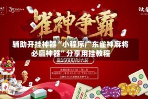辅助开挂神器“小程序广东雀神麻将必赢神器”分享用挂教程