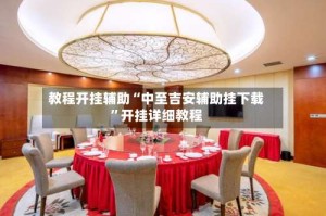 教程开挂辅助“中至吉安辅助挂下载”开挂详细教程