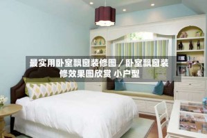 最实用卧室飘窗装修图／卧室飘窗装修效果图欣赏 小户型
