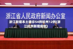 浙江新增本土确诊54例杭州12例(浙江杭州新增病例)