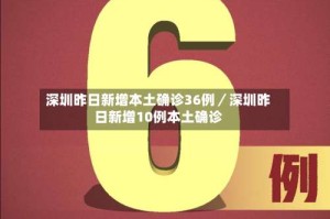 深圳昨日新增本土确诊36例／深圳昨日新增10例本土确诊