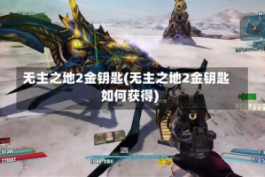 无主之地2金钥匙(无主之地2金钥匙如何获得)
