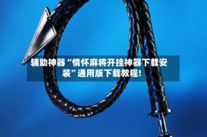 辅助神器“情怀麻将开挂神器下载安装”通用版下载教程!