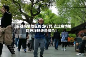 【去过疫情地区的出行码,去过疫情地区行程码还是绿色】