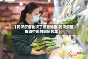【武汉疫情驰援了哪些地区,武汉疫情援助中国的国家名单】