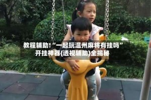 教程辅助!“一起玩温州麻将有挂吗”开挂神器{透视辅助}全揭秘