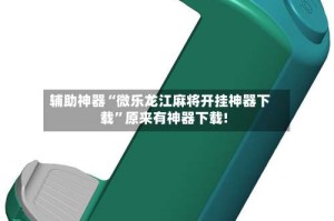 辅助神器“微乐龙江麻将开挂神器下载”原来有神器下载!