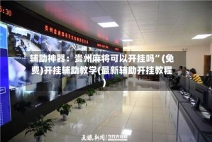 辅助神器：贵州麻将可以开挂吗”(免费)开挂辅助教学(最新辅助开挂教程)