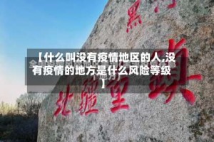 【什么叫没有疫情地区的人,没有疫情的地方是什么风险等级】