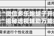 必看教程“微信多乐跑胡子开挂神器下载免费”揭秘透视辅助万能挂用法