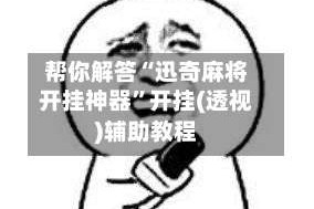 帮你解答“迅奇麻将开挂神器”开挂(透视)辅助教程