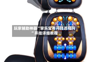 玩家辅助神器“掌乐宝有开挂透视吗”开挂详细教程