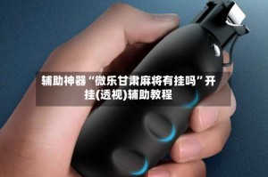 辅助神器“微乐甘肃麻将有挂吗”开挂(透视)辅助教程