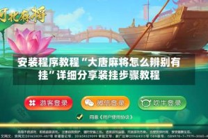 安装程序教程“大唐麻将怎么辨别有挂”详细分享装挂步骤教程