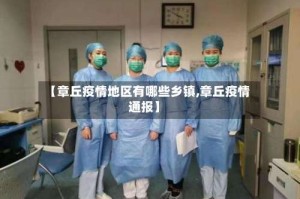【章丘疫情地区有哪些乡镇,章丘疫情通报】