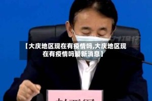 【大庆地区现在有疫情吗,大庆地区现在有疫情吗最新消息】