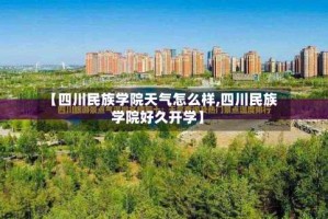 【四川民族学院天气怎么样,四川民族学院好久开学】