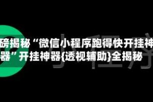 重磅揭秘“微信小程序跑得快开挂神器”开挂神器{透视辅助}全揭秘