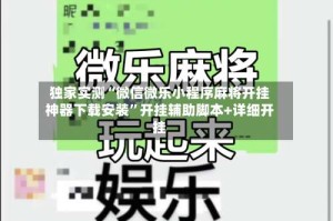 独家实测“微信微乐小程序麻将开挂神器下载安装”开挂辅助脚本+详细开挂