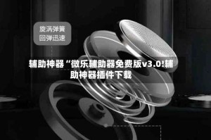 辅助神器“微乐辅助器免费版v3.0!辅助神器插件下载