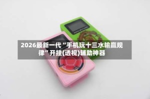 2026最新一代“手机玩十三水输赢规律”开挂(透视)辅助神器