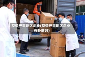 疫情严重地区企业(疫情严重地区企业有补贴吗)