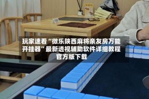 玩家速看“微乐陕西麻将亲友房万能开挂器”最新透视辅助软件详细教程官方版下载