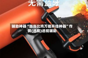 辅助神器“当当比鸡万能开挂神器”作弊(透视)透视辅助