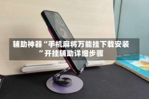 辅助神器“手机麻将万能挂下载安装”开挂辅助详细步骤