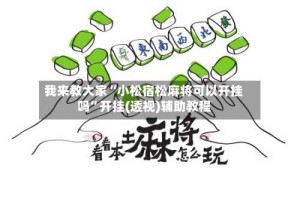 我来教大家“小松宿松麻将可以开挂吗”开挂(透视)辅助教程