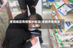 枣阳地区有疫情补贴没(枣阳市疫情怎么样)