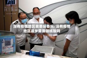 没有疫情地区需要报备吗/没有疫情地区返乡需要做核酸吗