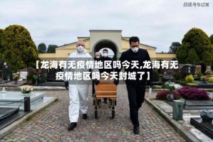 【龙海有无疫情地区吗今天,龙海有无疫情地区吗今天封城了】