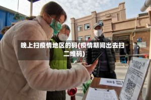 晚上扫疫情地区的码(疫情期间出去扫二维码)