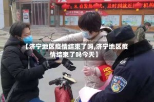【济宁地区疫情结束了吗,济宁地区疫情结束了吗今天】