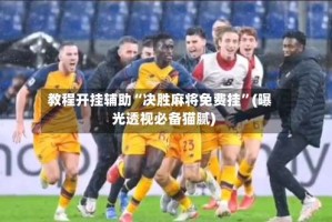 教程开挂辅助“决胜麻将免费挂”(曝光透视必备猫腻)