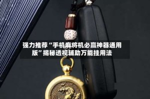 强力推荐“手机麻将机必赢神器通用版”揭秘透视辅助万能挂用法
