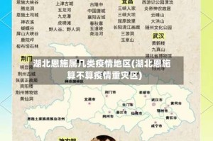 湖北恩施属几类疫情地区(湖北恩施算不算疫情重灾区)