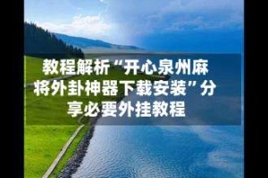 教程解析“开心泉州麻将外卦神器下载安装”分享必要外挂教程