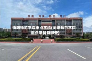 衡阳师范学院重点学科(衡阳师范学院重点学科有哪些)